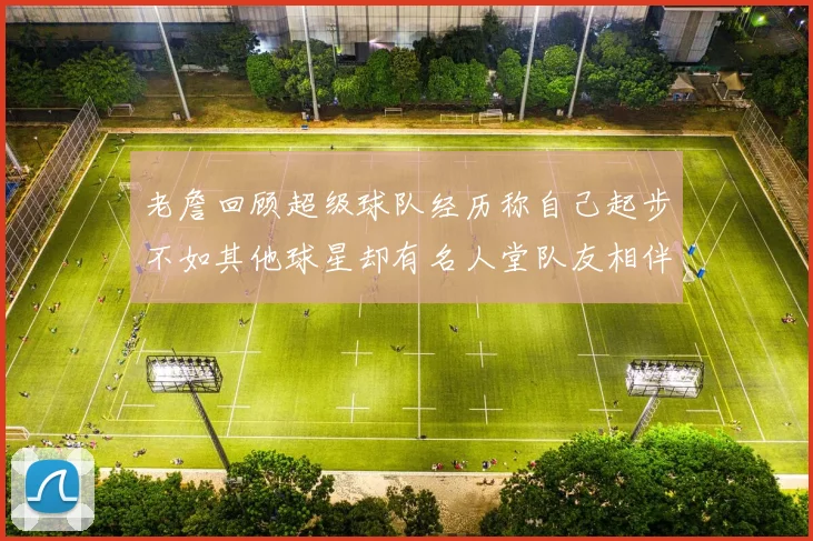老詹回顾超级球队经历称自己起步不如其他球星却有名人堂队友相伴