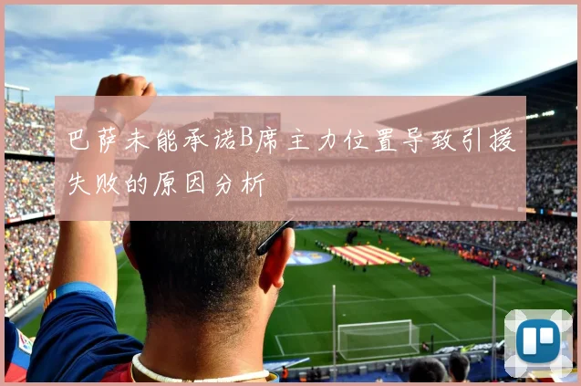 巴萨未能承诺B席主力位置导致引援失败的原因分析