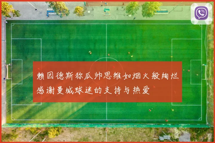 赖因德斯称瓜帅思维如烟火般绚烂感谢曼城球迷的支持与热爱