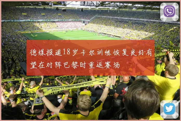 德媒报道18岁卡尔训练恢复良好有望在对阵巴黎时重返赛场