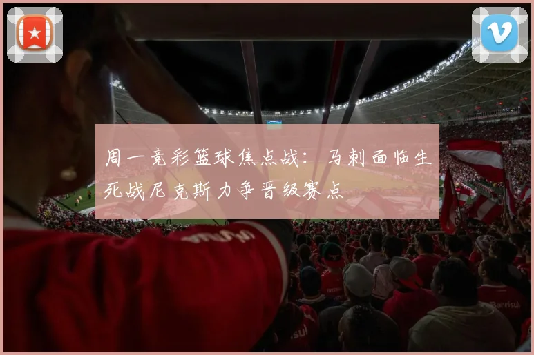 周一竞彩篮球焦点战：马刺面临生死战尼克斯力争晋级赛点