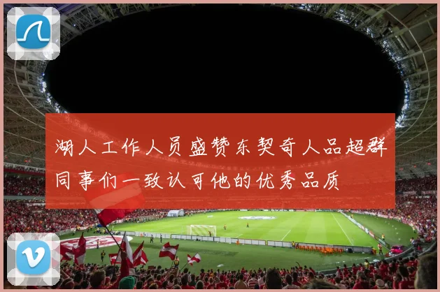 湖人工作人员盛赞东契奇人品超群同事们一致认可他的优秀品质