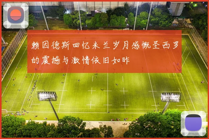 赖因德斯回忆米兰岁月感慨圣西罗的震撼与激情依旧如昨