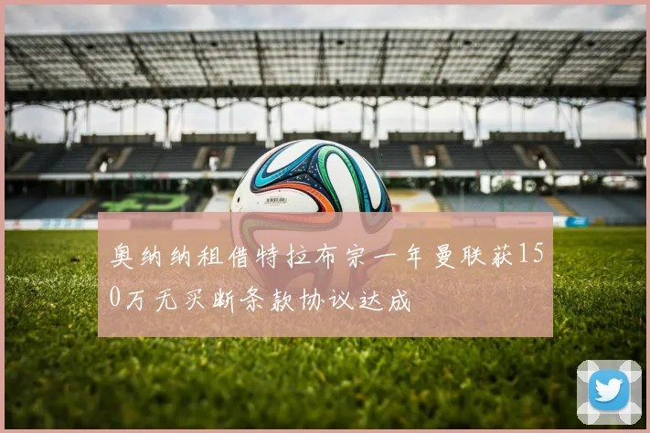 奥纳纳租借特拉布宗一年曼联获150万无买断条款协议达成