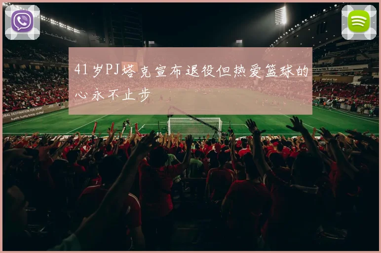 41岁PJ塔克宣布退役但热爱篮球的心永不止步