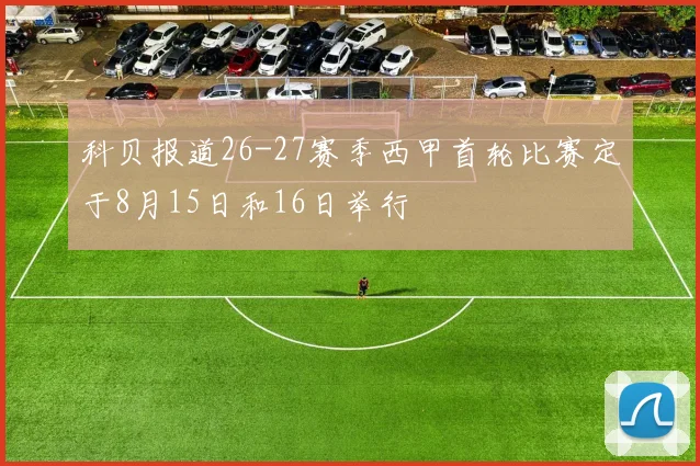 科贝报道26-27赛季西甲首轮比赛定于8月15日和16日举行